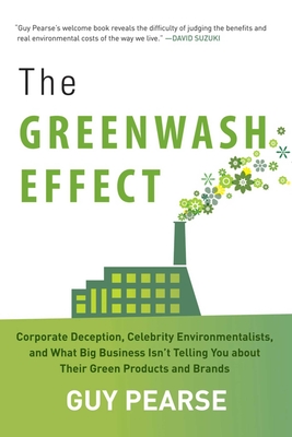 The Greenwash Effect: Corporate Deception, Celebrity Environmentalists, and What Big Business Isna't Telling You about Their Green Products and Brands - Pearse, Guy
