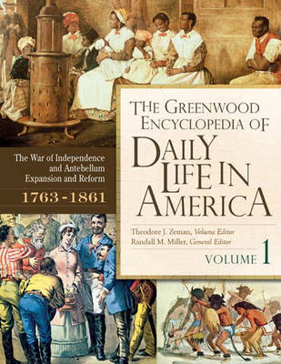 The Greenwood Encyclopedia of Daily Life in America: Volume 1, the War of Independence and Antebellum Expansion and Reform, 1763-1861 - Miller, Randall (Editor), and Zeman, Theodore J (Editor)