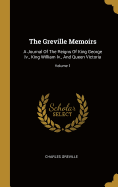 The Greville Memoirs: A Journal Of The Reigns Of King George Iv., King William Iv., And Queen Victoria; Volume 1