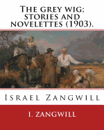 The Grey Wig; Stories and Novelettes (1903). by: I. Zangwill: Israel Zangwill (21 January 1864 - 1 August 1926) Was a British Author at the Forefront of Cultural Zionism During the 19th Century, and Was a Close Associate of Theodor Herzl.