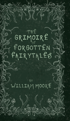 The Grimoire of Forgotten Fairytales - Moore, William