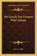 The Grizzly Our Greatest Wild Animal