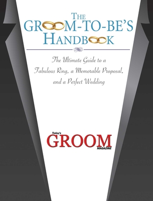 The Groom-To-Be's Handbook: The Ultimate Guide to a Fabulous Ring, a Memorable Proposal, and the Perfect Wedding - Today's Groom Magazine