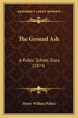 The Ground Ash: A Public School Story (1874) - Pullen, Henry William