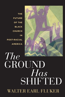 The Ground Has Shifted: The Future of the Black Church in Post-Racial America - Fluker, Walter Earl