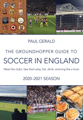 The Groundhopper Guide to Soccer in England, 2020-21 Edition: Meet the clubs. See them play. Eat, drink, and sing with the locals. - Gerald, Paul