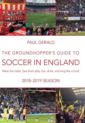 The Groundhopper's Guide to Soccer in England, 2018-19 Season: Meet the clubs. See them play. Eat, drink and sing with the locals. - Gerald, Paul