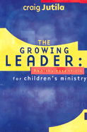 The Growing Leader: Healthy Essentials for Children's Ministry - Jutila, Craig