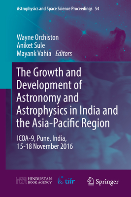 The Growth and Development of Astronomy and Astrophysics in India and the Asia-Pacific Region: ICOA-9, Pune, India, 15-18 November 2016 - Orchiston, Wayne (Editor), and Sule, Aniket (Editor), and Vahia, Mayank (Editor)