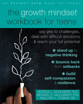 The Growth Mindset Workbook for Teens: Say Yes to Challenges, Deal with Difficult Emotions, and Reach Your Full Potential - Schleider, Jessica L, PhD, and Mullarkey, Michael C, PhD, and Dobias, Mallory L, Bs