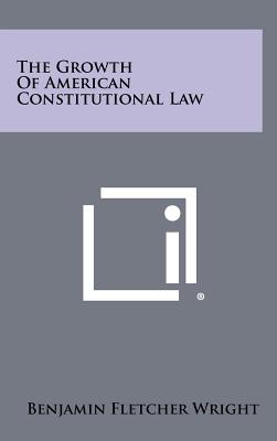 The Growth of American Constitutional Law - Wright, Benjamin Fletcher