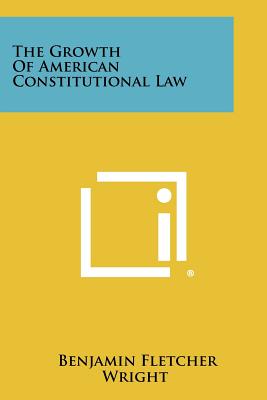 The growth of American Constitutional law - Wright, Benjamin Fletcher