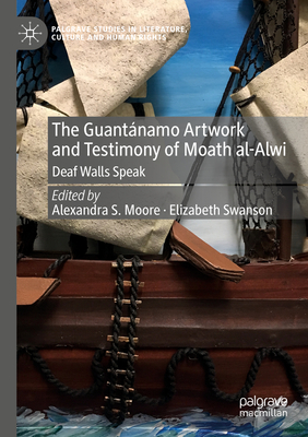 The Guantnamo Artwork and Testimony of Moath Al-Alwi: Deaf Walls Speak - Moore, Alexandra S. (Editor), and Swanson, Elizabeth (Editor)