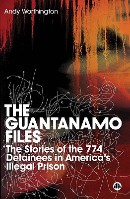 The Guantanamo Files: The Stories of the 774 Detainees in America's Illegal Prison: The Stories of the 774 Detainees in America's Illegal Prison - Worthington, Andy