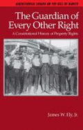 The Guardian of Every Other Right: A Constitutional History of Property Rights - Ely, James W, Jr.