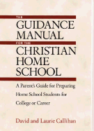 The Guidance Manual for the Christian Home School: A Parent's Guide for Preparing Home School Students for College or Career