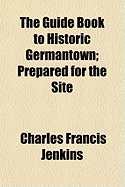 The Guide Book to Historic Germantown; Prepared for the Site