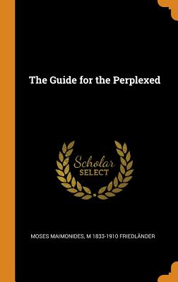 The Guide for the Perplexed - Maimonides, Moses, and Friedlnder, M 1833-1910