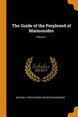 The Guide of the Perplexed of Maimonides; Volume 1 - Friedlnder, Michael, and Maimonides, Moses