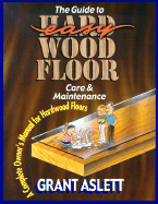 The Guide to Easy Wood Floor Care & Maintenance: A Complete Owner's Manual for Hardwood Floors