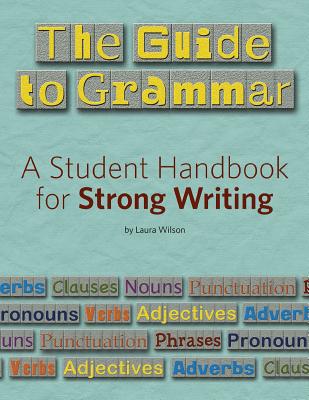 The Guide to Grammar: A Student Handbook for Strong Writing - Wilson, Laura, Ms.