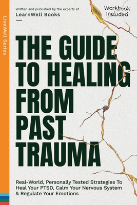 The Guide To Healing From Past Trauma: Real-World, Personally Tested Strategies To Heal Your PTSD, Calm Your Nervous System & Regulate Your Emotions - Books, Learnwell
