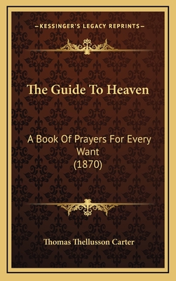The Guide to Heaven: A Book of Prayers for Every Want (1870) - Carter, Thomas Thellusson (Editor)