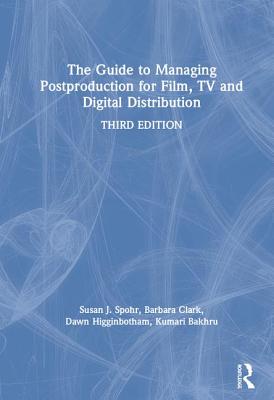 The Guide to Managing Postproduction for Film, TV, and Digital Distribution: Managing the Process - Clark, Barbara, and Spohr, Susan, and Higginbotham, Dawn
