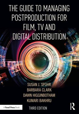 The Guide to Managing Postproduction for Film, TV, and Digital Distribution: Managing the Process - Clark, Barbara, and Spohr, Susan, and Higginbotham, Dawn