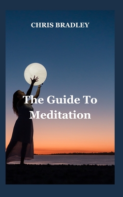 The Guide To Meditation: A Guide to Meditation - Bradley, Chris Bradley