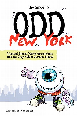 The Guide to Odd New York: Unusual Places, Weird Attractions and the City's Most Curious Sights - Jackson, Cari, and Ishac, Allan