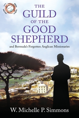 The Guild of the Good Shepherd and Bermuda's Forgotten Anglican Missionaries - Washington, Letitia (Editor), and Simmons, W Michelle P