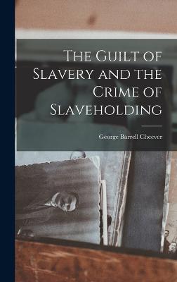 The Guilt of Slavery and the Crime of Slaveholding - Cheever, George Barrell