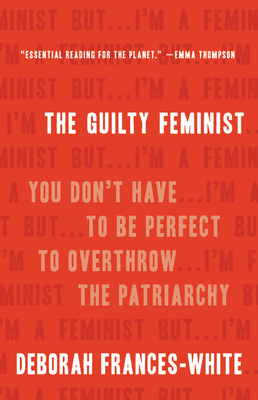 The Guilty Feminist: You Don't Have to Be Perfect to Overthrow the Patriarchy - Frances-White, Deborah
