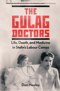 The Gulag Doctors: Life, Death, and Medicine in Stalin's Labour Camps