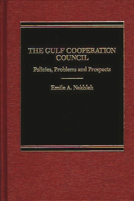 The Gulf Cooperation Council: Policies, Problems and Prospects - Nakhleh, Emile a