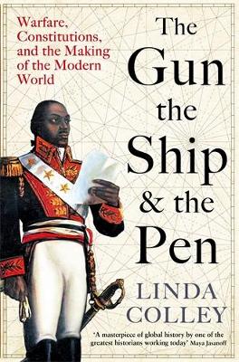 The Gun, the Ship and the Pen: Warfare, Constitutions and the Making of the Modern World - Colley, Linda