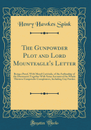 The Gunpowder Plot and Lord Mounteagle's Letter: Being a Proof, with Moral Certitude, of the Authorship of the Document; Together with Some Account of the Whole Thirteen Gunpowder Conspirators, Including Guy Fawkes (Classic Reprint)