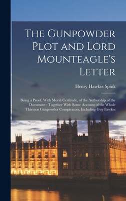 The Gunpowder Plot and Lord Mounteagle's Letter: Being a Proof, With Moral Certitude, of the Authorship of the Document: Together With Some Account of the Whole Thirteen Gunpowder Conspirators, Including Guy Fawkes - Spink, Henry Hawkes