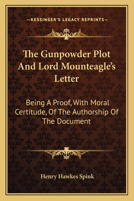 The Gunpowder Plot And Lord Mounteagle's Letter: Being A Proof, With Moral Certitude, Of The Authorship Of The Document - Spink, Henry Hawkes