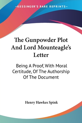 The Gunpowder Plot And Lord Mounteagle's Letter: Being A Proof, With Moral Certitude, Of The Authorship Of The Document - Spink, Henry Hawkes