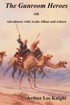The Gunroom Heroes: OR Adventures with Arabs Afloat and Ashore - Smith, Brian (Editor), and Knight, Arthur Lee
