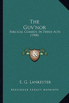 The Guv'nor: Farcical Comedy, In Three Acts (1900) - Lankester, E G