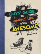 The Guys' Guide to Making Life More Awesome