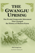 The Gwangju Uprising: The Pivotal Democratic Movement That Changed the History of Modern Korea - Ch'oe, Chong-Un, and Jung-Woon, Choi, and Yu, Yongnan (Translated by)