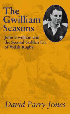 The Gwilliam Seasons: John Gwilliam and the Second Golden Era of Welsh Rugby - Parry-Jones, David