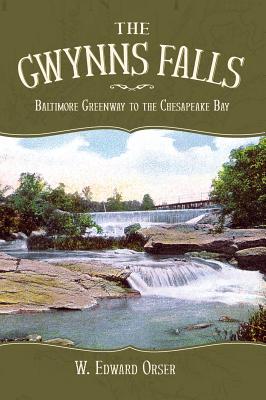 The Gwynns Falls: Baltimore Greenway to the Chesapeake Bay - Orser, W Edward