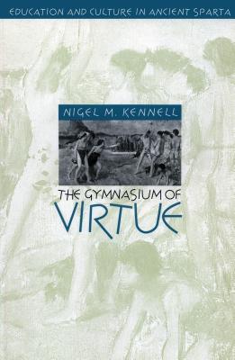 The Gymnasium of Virtue: Education and Culture in Ancient Sparta - Kennell, Nigel M