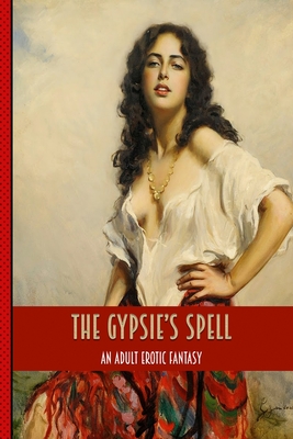 The Gypsies Spell: An Erotic Adult Tale of Blowjobs, Anal, Lesbians, Squirting - Bacon, Chris