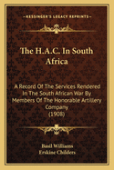 The H.A.C. In South Africa: A Record Of The Services Rendered In The South African War By Members Of The Honorable Artillery Company (1908)